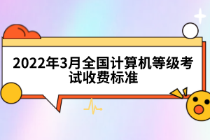 2022年3月全國計(jì)算機(jī)等級(jí)考試收費(fèi)標(biāo)準(zhǔn)