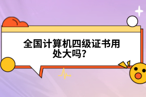 全國(guó)計(jì)算機(jī)四級(jí)證書用處大嗎？