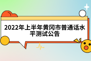 2022年上半年黃岡市普通話(huà)水平測(cè)試公告