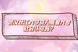 武漢長(zhǎng)江大學(xué)成人高考大專社會(huì)認(rèn)可嗎？