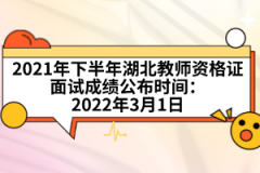 2021年下半年湖北教師資格證面試成績公布時(shí)間：2022年3月1日