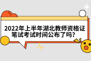 2022年上半年湖北教師資格證筆試考試時間公布了嗎？