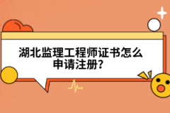 湖北監(jiān)理工程師證書(shū)怎么申請(qǐng)注冊(cè)？