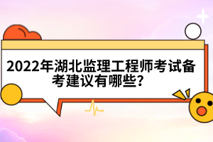 2022年湖北監(jiān)理工程師考試備考建議有哪些？