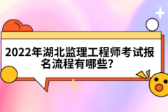 2022年湖北監(jiān)理工程師考試報名流程有哪些？