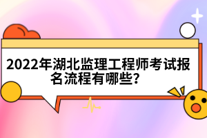 2022年湖北監(jiān)理工程師考試報(bào)名流程有哪些？