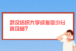 武漢紡織大學成考多少分算及格？