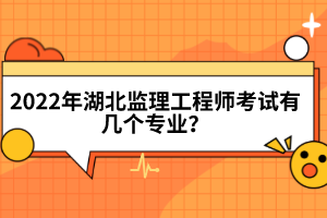 2022年湖北監(jiān)理工程師考試有幾個專業(yè)？