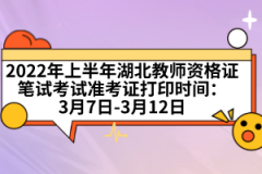 2022年上半年湖北教師資格證筆試考試準考證打印時間：3月7日-3月12日