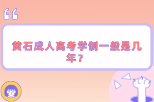 黃石成人高考學(xué)制一般是幾年？