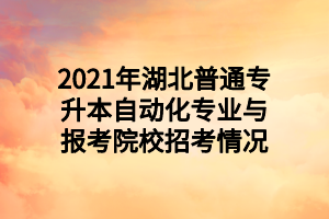 2021年湖北普通專(zhuān)升本自動(dòng)化專(zhuān)業(yè)與報(bào)考院校招考情況