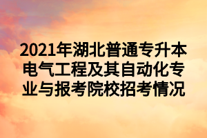 2021年湖北普通專(zhuān)升本電氣工程及其自動(dòng)化專(zhuān)業(yè)與報(bào)考院校招考情況