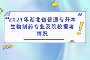 2021年湖北省普通專(zhuān)升本生物制藥專(zhuān)業(yè)及院校報(bào)考情況