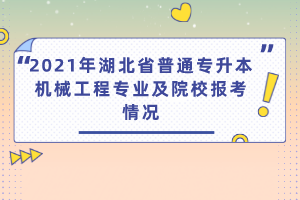 2021年湖北省普通專升本機械工程專業(yè)及院校報考情況