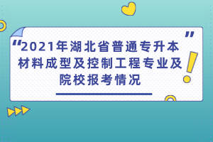 2021年湖北省普通專(zhuān)升本材料成型及控制工程專(zhuān)業(yè)及院校報(bào)考情況