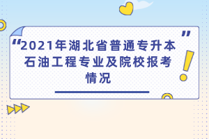 2021年湖北省普通專(zhuān)升本石油工程專(zhuān)業(yè)及院校報(bào)考情況