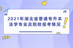 2021年湖北省普通專升本法學(xué)專業(yè)及院校報考情況