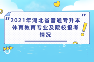 2021年湖北省普通專升本體育教育專業(yè)及院校報(bào)考情況