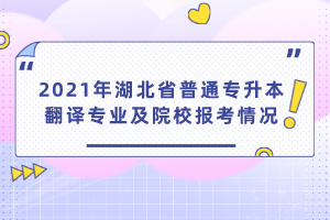 2021年湖北省普通專升本翻譯專業(yè)及院校報(bào)考情況