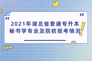 2021年湖北省普通專升本秘書學(xué)專業(yè)及院校報(bào)考情況