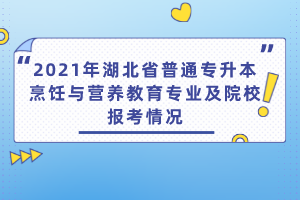 2021年湖北省普通專升本烹飪與營(yíng)養(yǎng)教育專業(yè)及院校報(bào)考情況