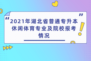 2021年湖北省普通專升本休閑體育專業(yè)及院校報考情況