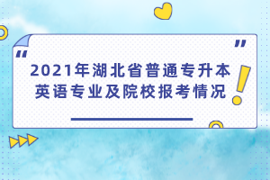 2021年湖北省普通專升本英語專業(yè)及院校報考情況