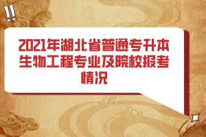 2021年湖北省普通專升本生物工程專業(yè)及院校報(bào)考情況