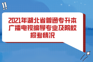 2021年湖北省普通專升本廣播電視編導(dǎo)專業(yè)及院校報(bào)考情況