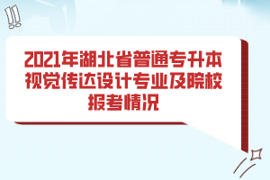 2021年湖北省普通專升本視覺傳達(dá)設(shè)計(jì)專業(yè)及院校報(bào)考情況