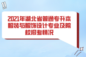 2021年湖北省普通專升本服裝與服飾設(shè)計(jì)專業(yè)及院校報(bào)考情況