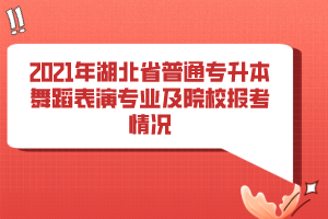 2021年湖北省普通專升本舞蹈表演專業(yè)及院校報考情況