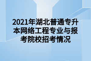 2021年湖北普通專升本網(wǎng)絡(luò)工程專業(yè)與報(bào)考院校招考情況