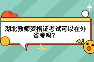 湖北教師資格證考試可以在外省考嗎？