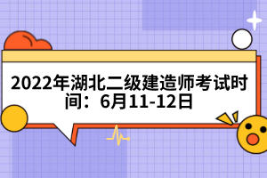 2022年湖北二級建造師考試時間：6月11-12日