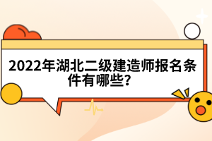 2022年湖北二級建造師報名條件有哪些？