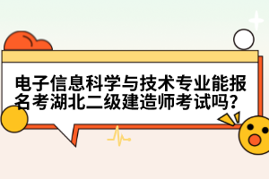 電子信息科學與技術(shù)專業(yè)能報名考湖北二級建造師考試嗎？