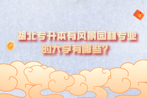 湖北專升本有風景園林專業(yè)的大學有哪些？