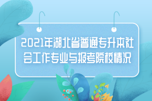 2021年湖北省普通專升本社會(huì)工作專業(yè)與報(bào)考院校情況