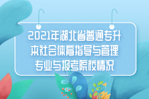 2021年湖北省普通專升本社會(huì)體育指導(dǎo)與管理專業(yè)與報(bào)考院校情況