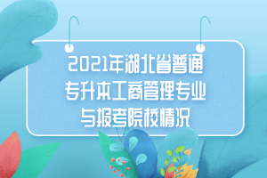 2021年湖北省普通專升本工商管理專業(yè)與報(bào)考院校情況