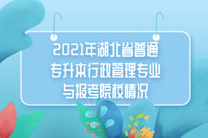 2021年湖北省普通專升本行政管理專業(yè)與報(bào)考院校情況