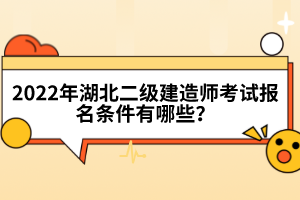 2022年湖北二級建造師考試報名條件有哪些？