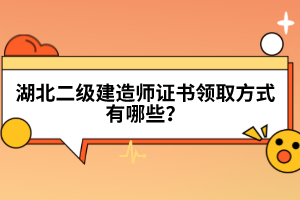 湖北二級(jí)建造師證書領(lǐng)取方式有哪些？