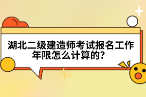 湖北二級建造師考試報名工作年限怎么計算的？