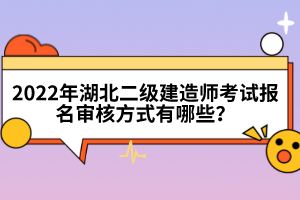 2022年湖北二級(jí)建造師考試報(bào)名審核方式有哪些？