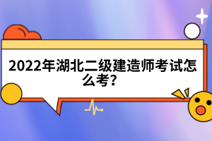 2022年湖北二級(jí)建造師考試怎么考？