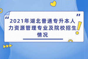 2021年湖北普通專升本人力資源管理專業(yè)及院校招生情況