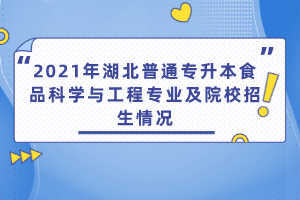 2021年湖北普通專升本食品科學(xué)與工程專業(yè)及院校招生情況