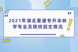 2021年湖北普通專升本林學(xué)專業(yè)及院校招生情況